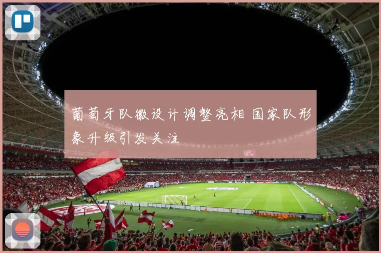 葡萄牙队徽设计调整亮相 国家队形象升级引发关注