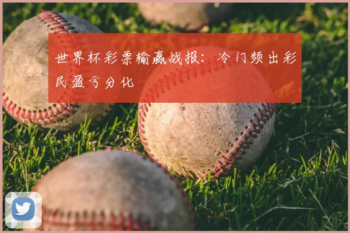 世界杯彩票输赢战报：冷门频出彩民盈亏分化