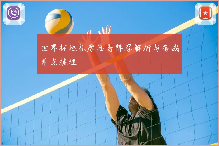 世界杯巡礼摩洛哥阵容解析与备战看点梳理