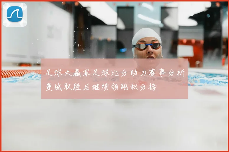 足球大赢家足球比分助力赛事分析曼城取胜后继续领跑积分榜