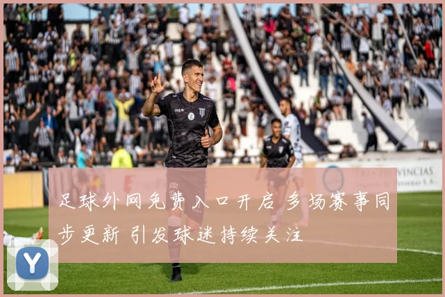 足球外网免费入口开启 多场赛事同步更新 引发球迷持续关注