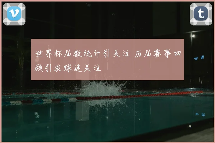 世界杯届数统计引关注 历届赛事回顾引发球迷关注