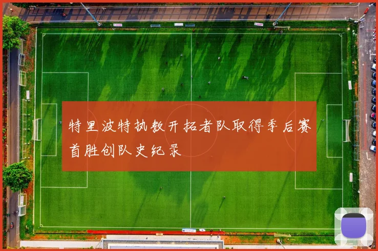 特里波特执教开拓者队取得季后赛首胜创队史纪录