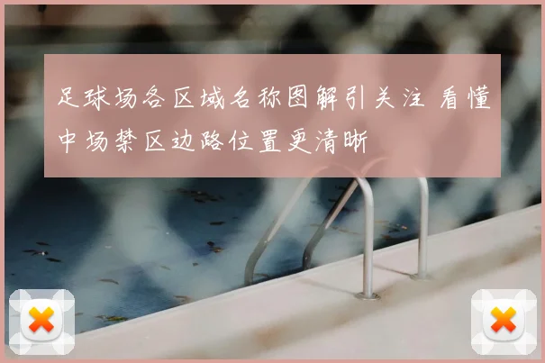 足球场各区域名称图解引关注 看懂中场禁区边路位置更清晰