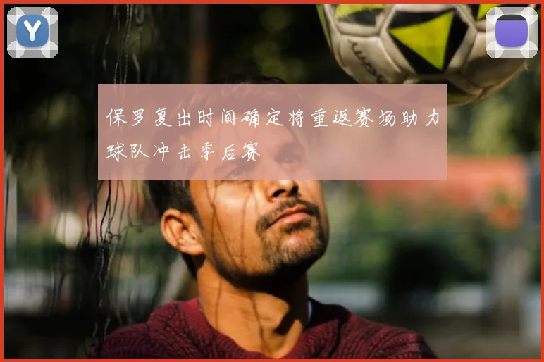 保罗复出时间确定将重返赛场助力球队冲击季后赛