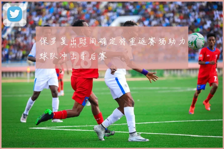 保罗复出时间确定将重返赛场助力球队冲击季后赛