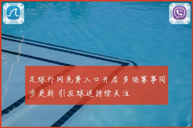 足球外网免费入口开启 多场赛事同步更新 引发球迷持续关注