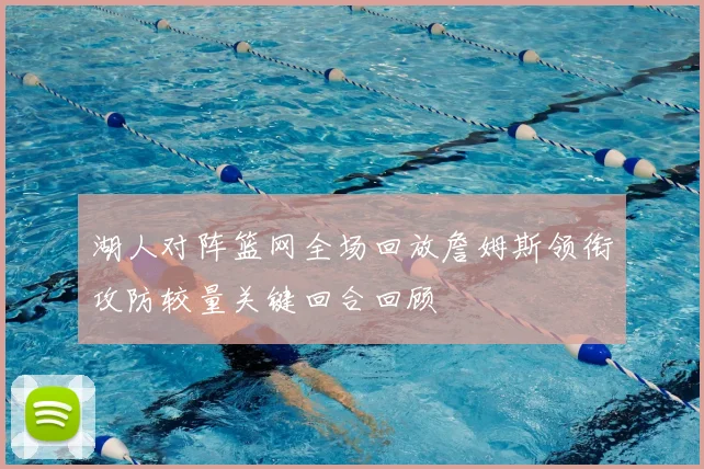 湖人对阵篮网全场回放詹姆斯领衔攻防较量关键回合回顾