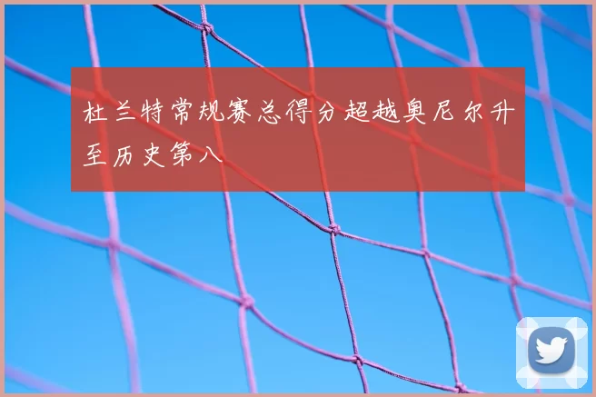 杜兰特常规赛总得分超越奥尼尔升至历史第八
