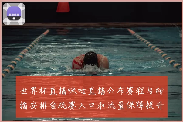 世界杯直播咪咕直播公布赛程与转播安排含观赛入口和流量保障提升体验