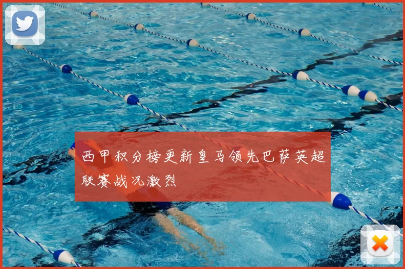 西甲积分榜更新皇马领先巴萨英超联赛战况激烈