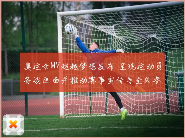奥运会MV超越梦想发布 呈现运动员备战画面并推动赛事宣传与全民参与