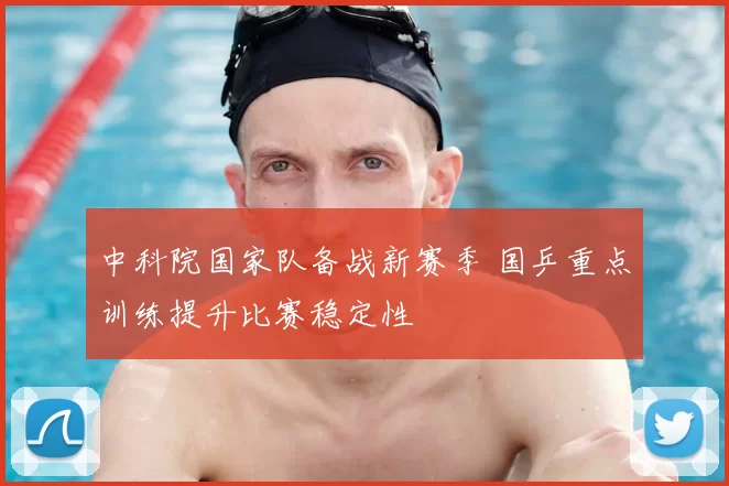 中科院国家队备战新赛季 国乒重点训练提升比赛稳定性