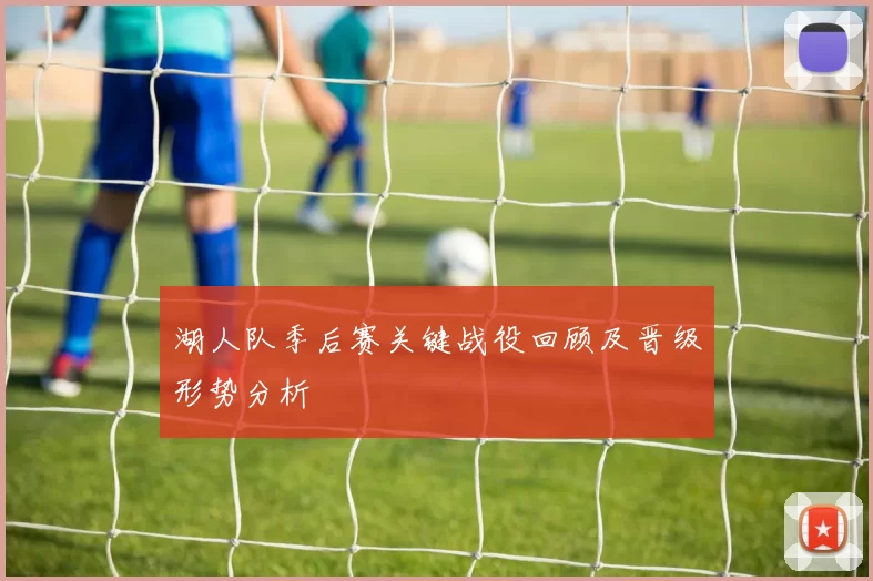 湖人队季后赛关键战役回顾及晋级形势分析