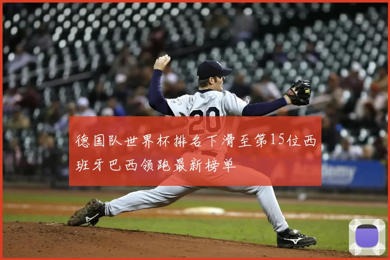 德国队世界杯排名下滑至第15位西班牙巴西领跑最新榜单