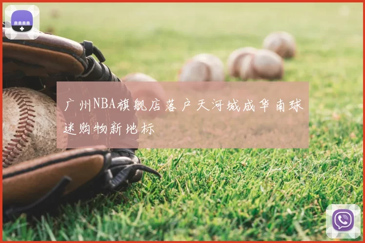 广州NBA旗舰店落户天河城成华南球迷购物新地标
