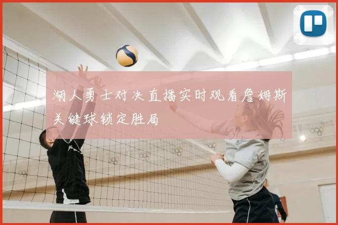 湖人勇士对决直播实时观看詹姆斯关键球锁定胜局