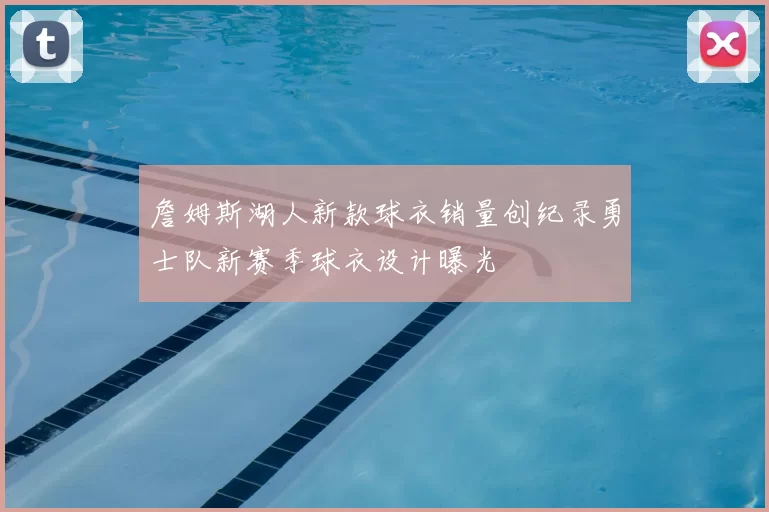 詹姆斯湖人新款球衣销量创纪录勇士队新赛季球衣设计曝光