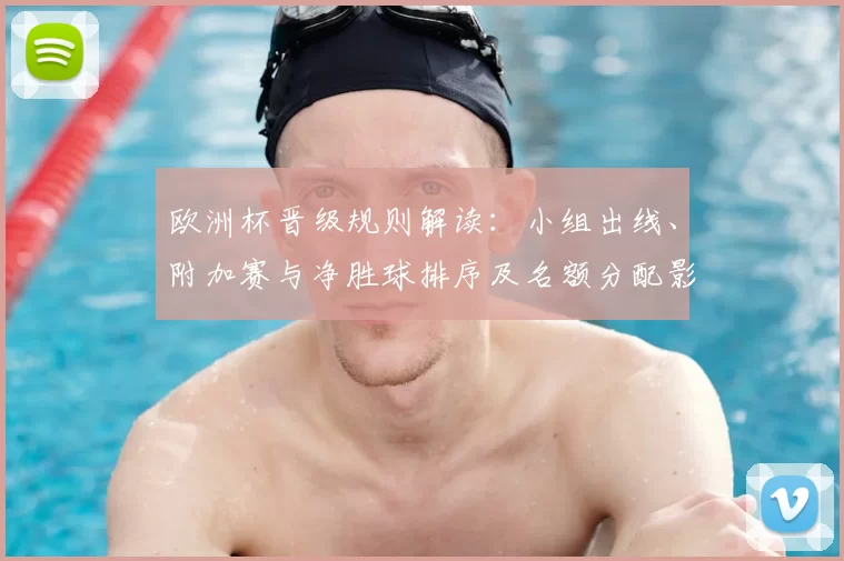 欧洲杯晋级规则解读：小组出线、附加赛与净胜球排序及名额分配影响