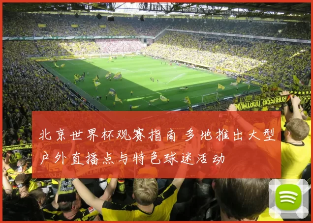 北京世界杯观赛指南 多地推出大型户外直播点与特色球迷活动