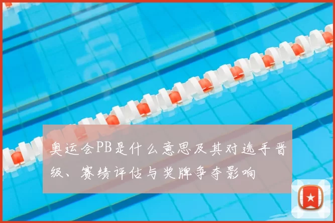 奥运会PB是什么意思及其对选手晋级、赛绩评估与奖牌争夺影响