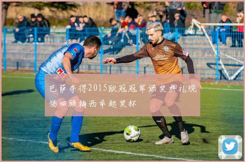 巴萨夺得2015欧冠冠军颁奖典礼现场回顾梅西举起奖杯