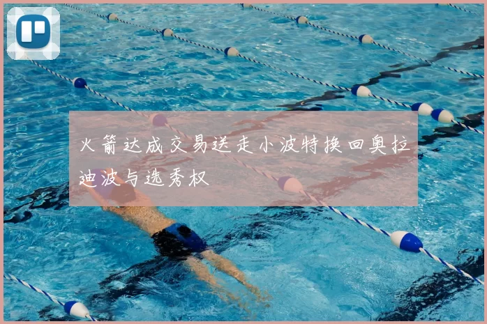 火箭达成交易送走小波特换回奥拉迪波与选秀权