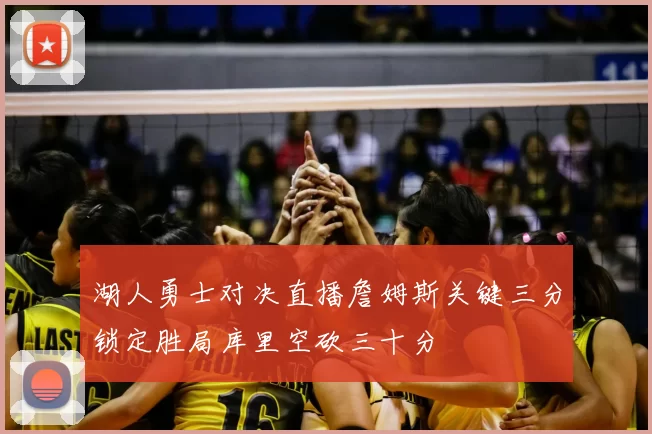 湖人勇士对决直播詹姆斯关键三分锁定胜局库里空砍三十分