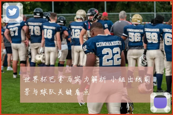 世界杯巴拿马实力解析 小组出线前景与球队关键看点