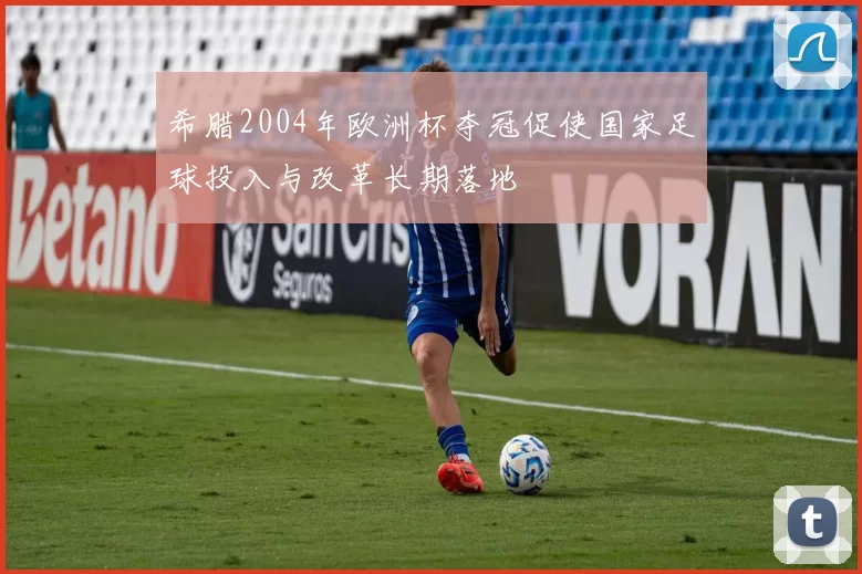 希腊2004年欧洲杯夺冠促使国家足球投入与改革长期落地