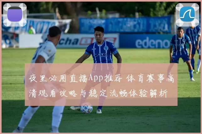 夜里必用直播App推荐 体育赛事高清观看攻略与稳定流畅体验解析