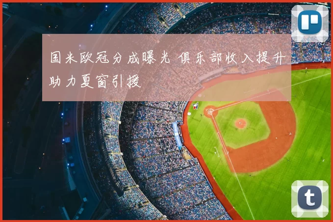 国米欧冠分成曝光 俱乐部收入提升助力夏窗引援