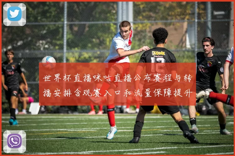 世界杯直播咪咕直播公布赛程与转播安排含观赛入口和流量保障提升体验