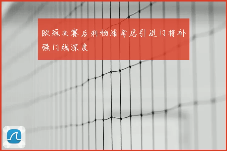 欧冠决赛后利物浦考虑引进门将补强门线深度