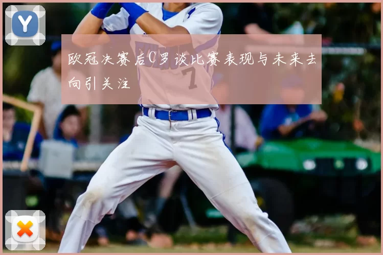 欧冠决赛后C罗谈比赛表现与未来去向引关注