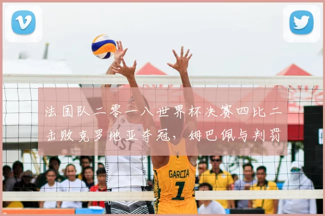 法国队二零一八世界杯决赛四比二击败克罗地亚夺冠,姆巴佩与判罚成关注点