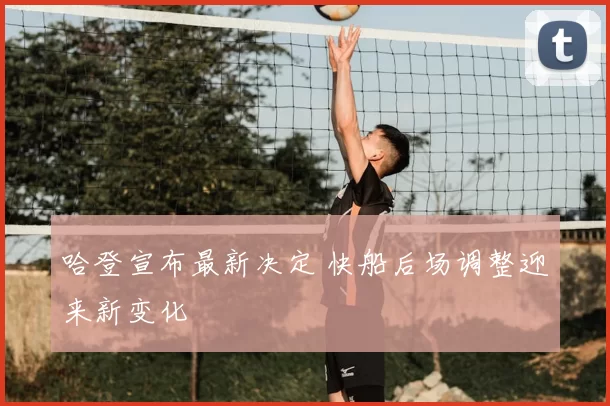 哈登宣布最新决定 快船后场调整迎来新变化