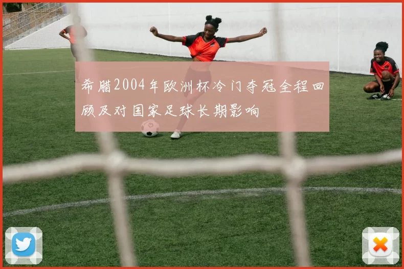 希腊2004年欧洲杯冷门夺冠全程回顾及对国家足球长期影响