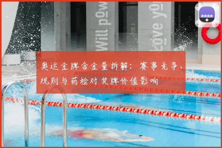 奥运金牌含金量拆解:赛事竞争、规则与药检对奖牌价值影响