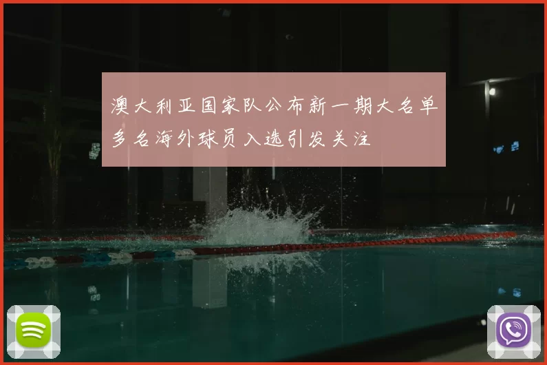 澳大利亚国家队公布新一期大名单多名海外球员入选引发关注