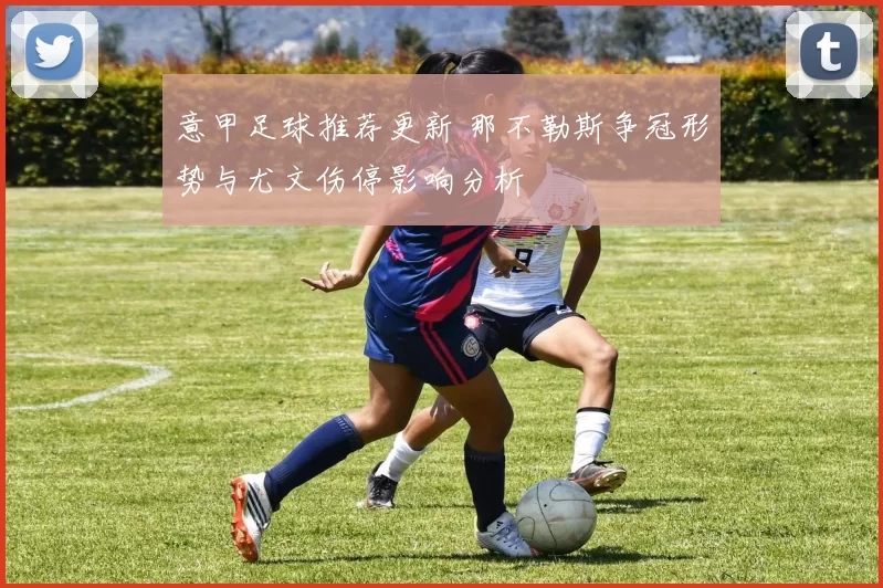 意甲足球推荐更新 那不勒斯争冠形势与尤文伤停影响分析